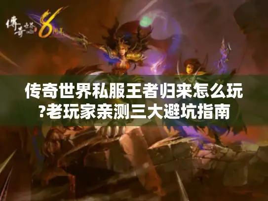传奇世界私服王者归来怎么玩?老玩家亲测三大避坑指南