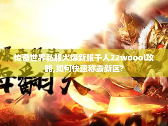 传奇世界私服火爆新服千人22woool攻略,如何快速称霸新区? 传奇世界私服火爆新服千人22woool攻略,如何快速称霸新区?