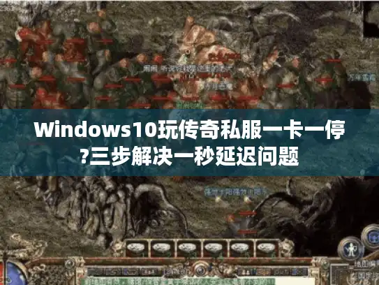 Windows10玩传奇私服一卡一停?三步解决一秒延迟问题