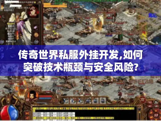 传奇世界私服外挂开发,如何突破技术瓶颈与安全风险?