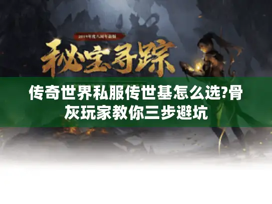 传奇世界私服传世基怎么选?骨灰玩家教你三步避坑 传奇世界私服传世基怎么选?骨灰玩家教你三步避坑