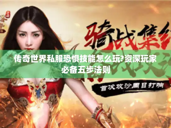 传奇世界私服恐惧技能怎么玩?资深玩家必备五步法则