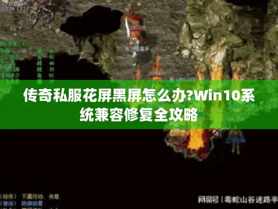 传奇私服花屏黑屏怎么办?Win10系统兼容修复全攻略