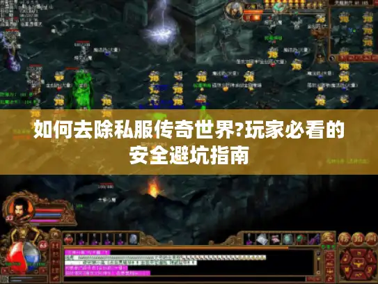 如何去除私服传奇世界?玩家必看的安全避坑指南