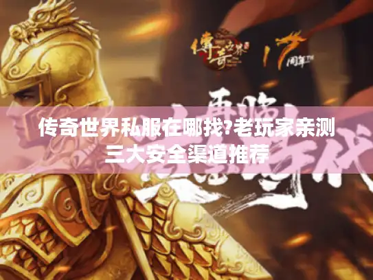 传奇世界私服在哪找?老玩家亲测三大安全渠道推荐