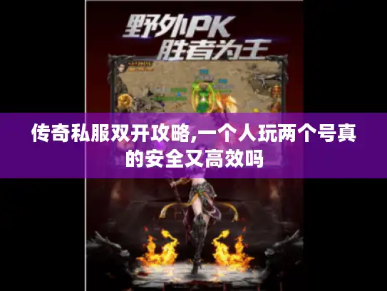 传奇私服双开攻略,一个人玩两个号真的安全又高效吗 传奇私服双开攻略,一个人玩两个号真的安全又高效吗