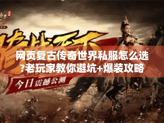 网页复古传奇世界私服怎么选?老玩家教你避坑+爆装攻略