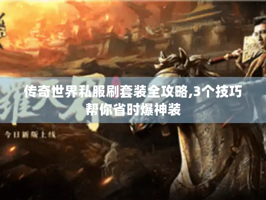 传奇世界私服刷套装全攻略,3个技巧帮你省时爆神装