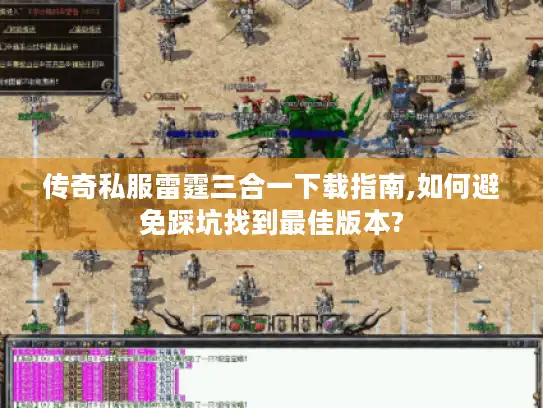 传奇私服雷霆三合一下载指南,如何避免踩坑找到最佳版本?