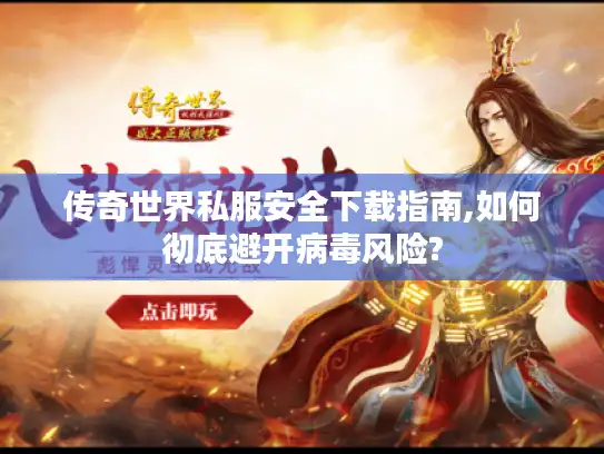 传奇世界私服安全下载指南,如何彻底避开病毒风险?