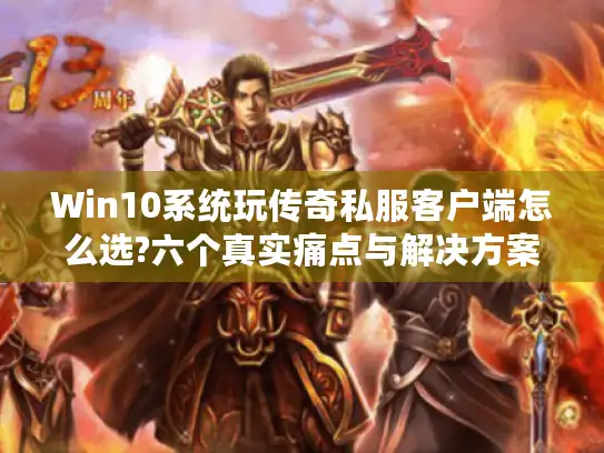 Win10系统玩传奇私服客户端怎么选?六个真实痛点与解决方案