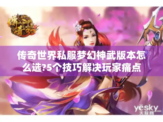 传奇世界私服梦幻神武版本怎么选?5个技巧解决玩家痛点