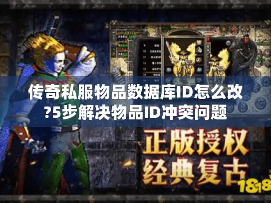 传奇私服物品数据库ID怎么改?5步解决物品ID冲突问题