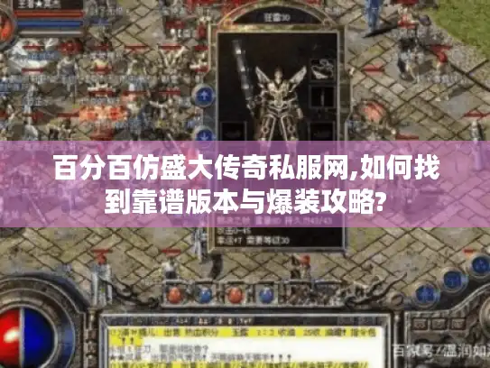 百分百仿盛大传奇私服网,如何找到靠谱版本与爆装攻略?