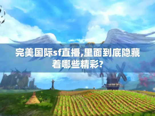 完美国际sf直播,里面到底隐藏着哪些精彩?