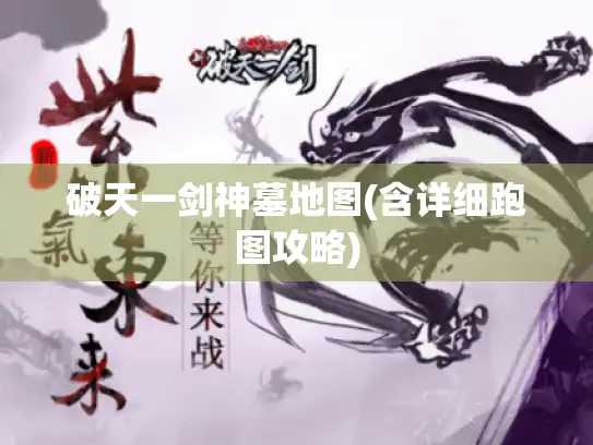 破天一剑神墓地图(含详细跑图攻略)