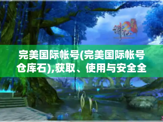 完美国际帐号(完美国际帐号仓库石),获取、使用与安全全解析