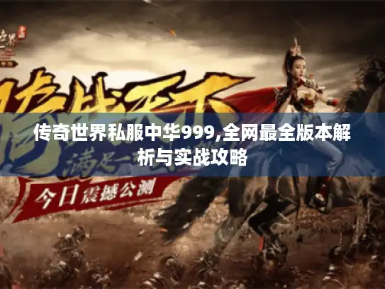 传奇世界私服中华999,全网最全版本解析与实战攻略 传奇世界私服中华999,全网最全版本解析与实战攻略