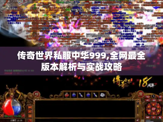 传奇世界私服中华999,全网最全版本解析与实战攻略 传奇世界私服中华999,全网最全版本解析与实战攻略