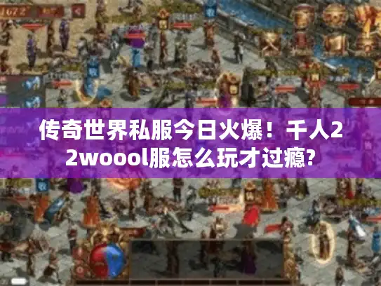 传奇世界私服今日火爆！千人22woool服怎么玩才过瘾?