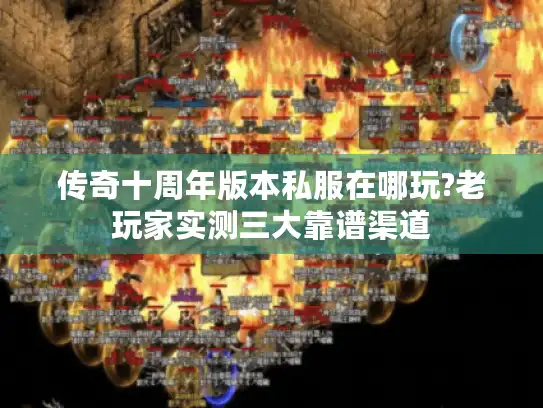 传奇十周年版本私服在哪玩?老玩家实测三大靠谱渠道