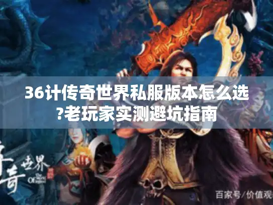 36计传奇世界私服版本怎么选?老玩家实测避坑指南