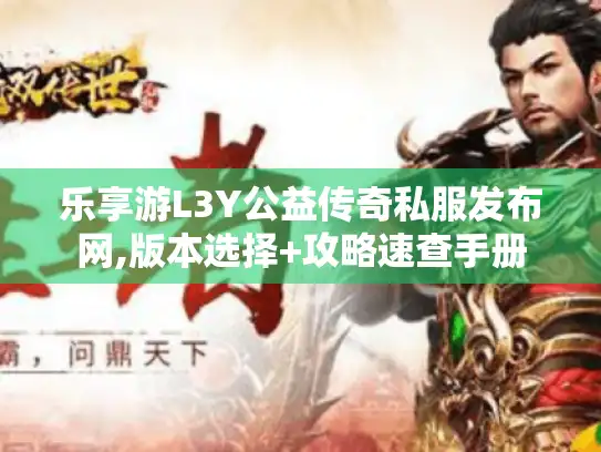 乐享游L3Y公益传奇私服发布网,版本选择+攻略速查手册 乐享游L3Y公益传奇私服发布网,版本选择+攻略速查手册