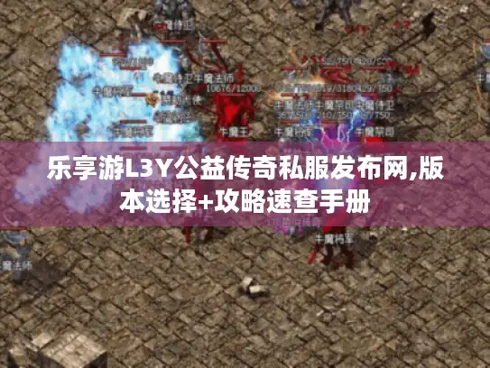 乐享游L3Y公益传奇私服发布网,版本选择+攻略速查手册 乐享游L3Y公益传奇私服发布网,版本选择+攻略速查手册