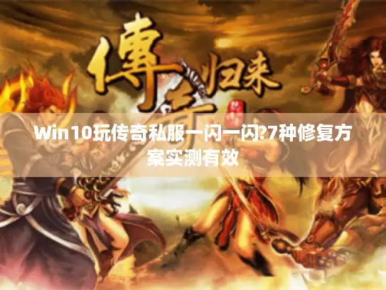 Win10玩传奇私服一闪一闪?7种修复方案实测有效