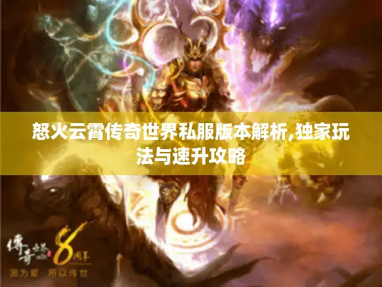 怒火云霄传奇世界私服版本解析,独家玩法与速升攻略