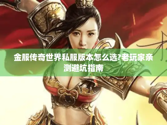 金服传奇世界私服版本怎么选?老玩家亲测避坑指南
