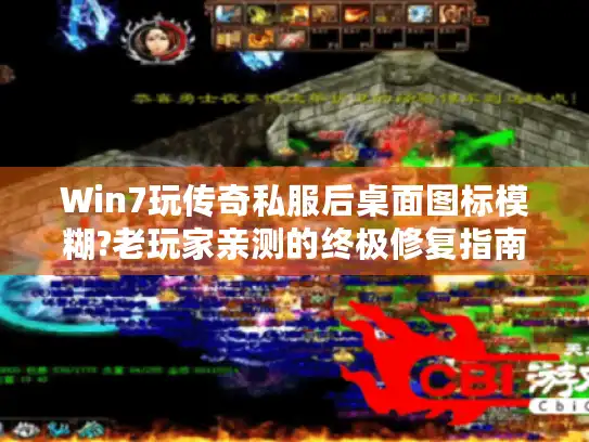 Win7玩传奇私服后桌面图标模糊?老玩家亲测的终极修复指南 Win7玩传奇私服后桌面图标模糊?老玩家亲测的终极修复指南