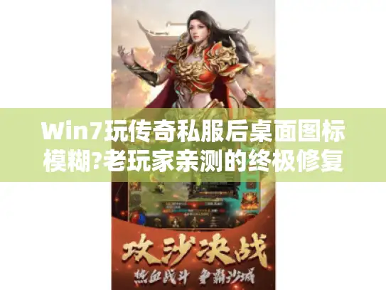 Win7玩传奇私服后桌面图标模糊?老玩家亲测的终极修复指南 Win7玩传奇私服后桌面图标模糊?老玩家亲测的终极修复指南