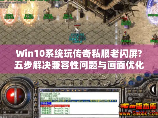 Win10系统玩传奇私服老闪屏?五步解决兼容性问题与画面优化 Win10系统玩传奇私服老闪屏?五步解决兼容性问题与画面优化