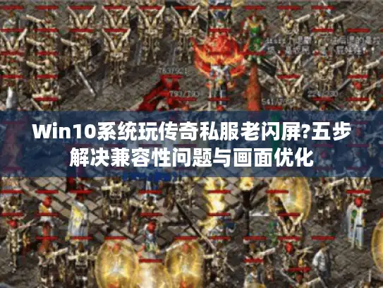 Win10系统玩传奇私服老闪屏?五步解决兼容性问题与画面优化 Win10系统玩传奇私服老闪屏?五步解决兼容性问题与画面优化