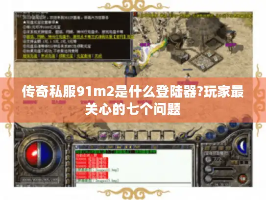 传奇私服91m2是什么登陆器?玩家最关心的七个问题