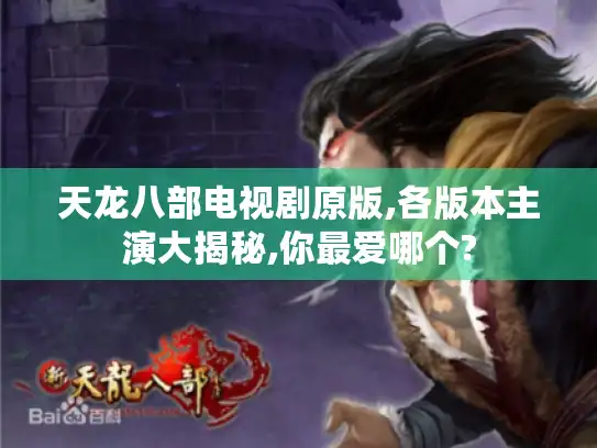 天龙八部电视剧原版,各版本主演大揭秘,你最爱哪个?