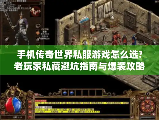 手机传奇世界私服游戏怎么选?老玩家私藏避坑指南与爆装攻略 手机传奇世界私服游戏怎么选?老玩家私藏避坑指南与爆装攻略