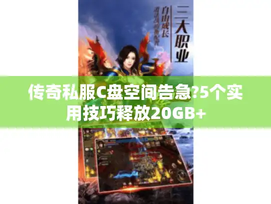 传奇私服C盘空间告急?5个实用技巧释放20GB+