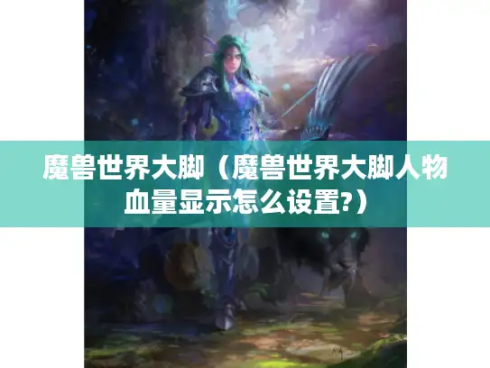 魔兽世界大脚（魔兽世界大脚人物血量显示怎么设置?）