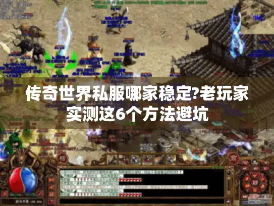 传奇世界私服哪家稳定?老玩家实测这6个方法避坑