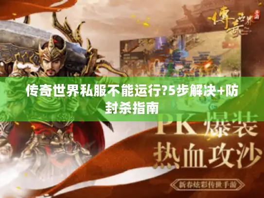 传奇世界私服不能运行?5步解决+防封杀指南
