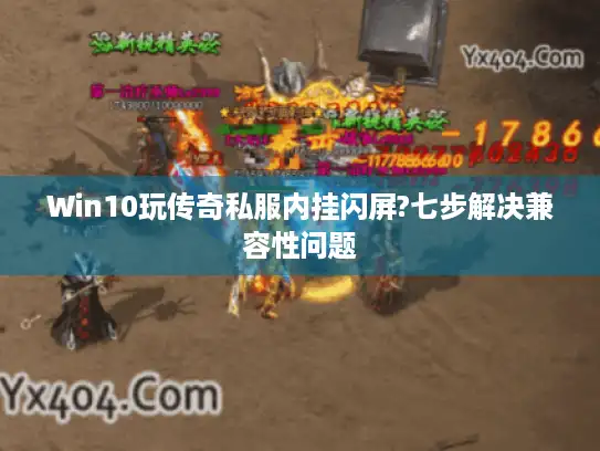 Win10玩传奇私服内挂闪屏?七步解决兼容性问题