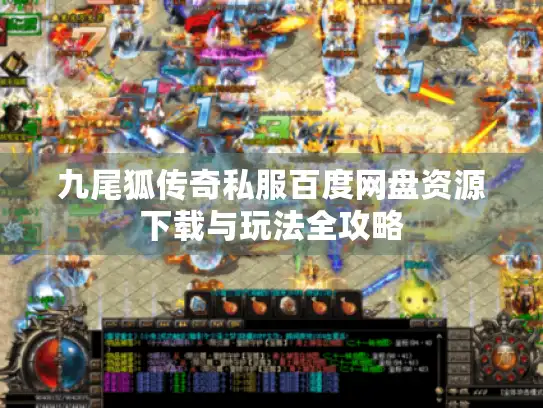 九尾狐传奇私服百度网盘资源下载与玩法全攻略