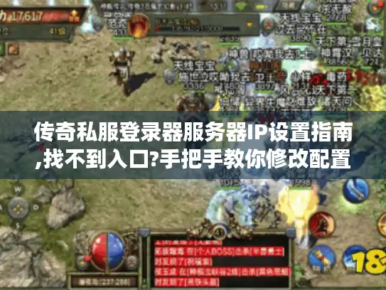传奇私服登录器服务器IP设置指南,找不到入口?手把手教你修改配置 传奇私服登录器服务器IP设置指南,找不到入口?手把手教你修改配置