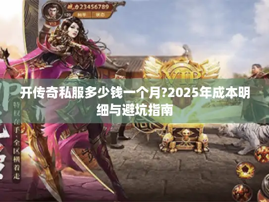 开传奇私服多少钱一个月?2025年成本明细与避坑指南