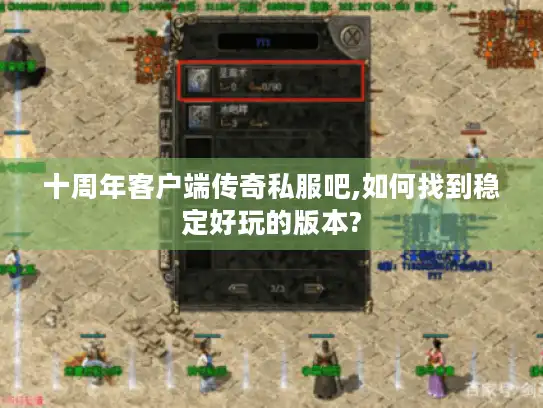 十周年客户端传奇私服吧,如何找到稳定好玩的版本?