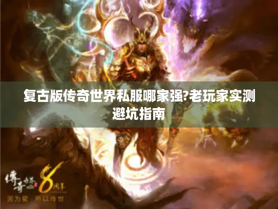 复古版传奇世界私服哪家强?老玩家实测避坑指南