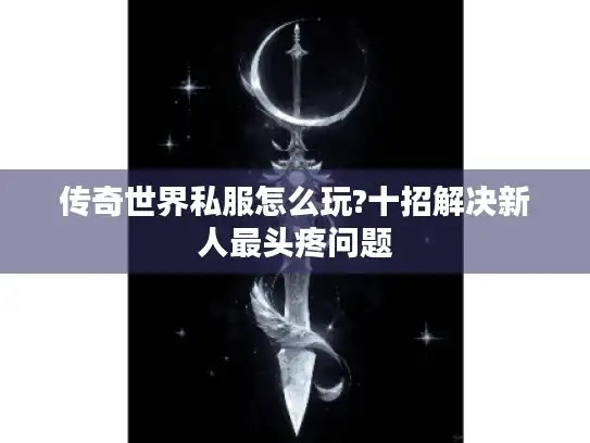 传奇世界私服怎么玩?十招解决新人最头疼问题
