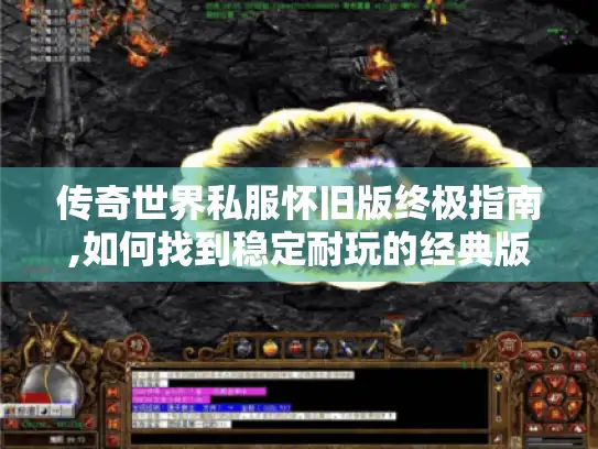 传奇世界私服怀旧版终极指南,如何找到稳定耐玩的经典版本?
